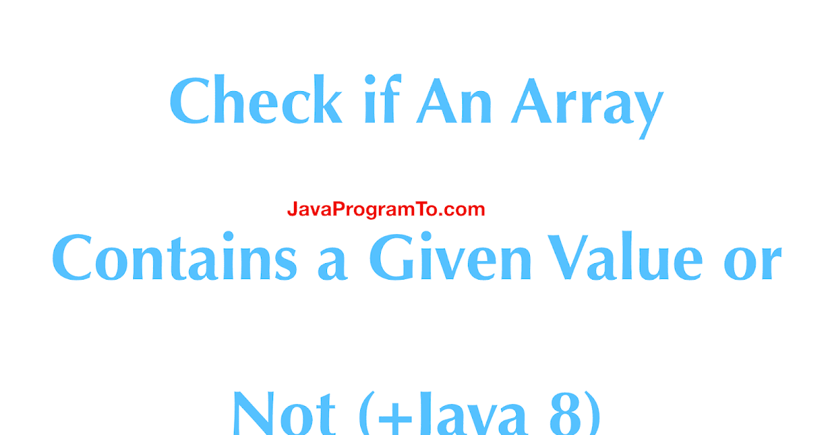 Java Program to Check if An Array Contains a Given Value or Not (+Java ...