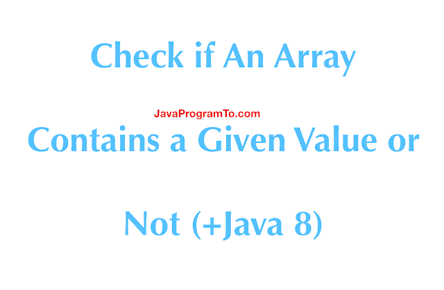 Java Program to Check if An Array Contains a Given Value or Not (+Java 8)