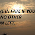 BELIEVE IN FATE IF YOU HAVE NO OTHER OPTION LEFT.