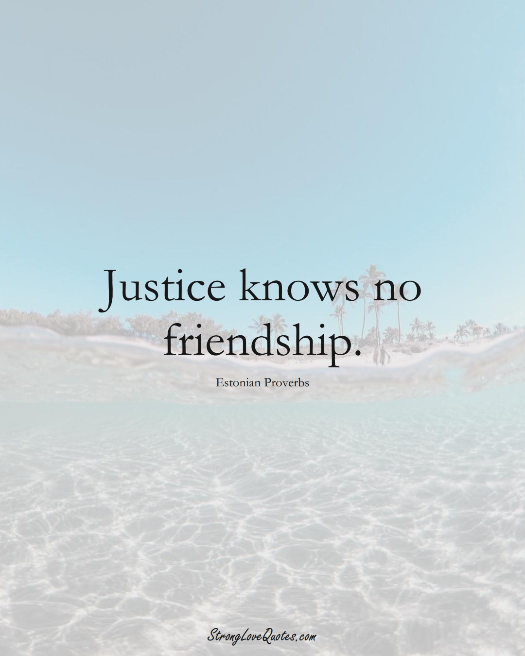 Justice knows no friendship. (Estonian Sayings);  #EuropeanSayings