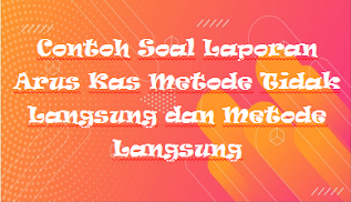 Contoh Soal Laporan Arus Kas Metode Tidak Langsung dan Metode Langsung