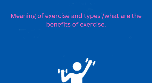 Meaning of exercise and types /what are the benefits of exercise.