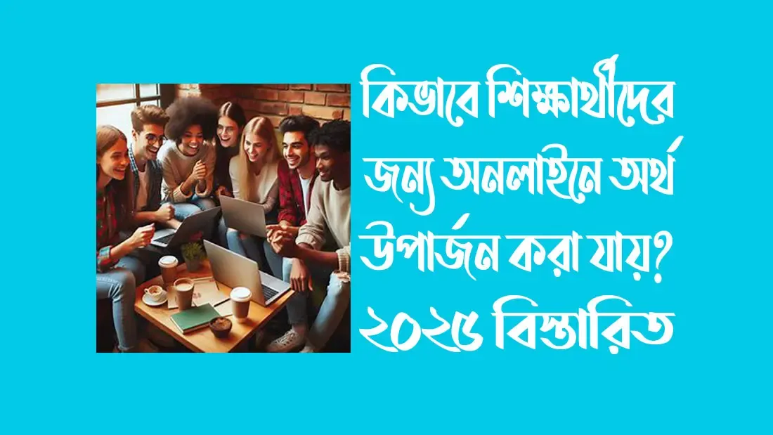 কিভাবে শিক্ষার্থীদের জন্য অনলাইনে অর্থ উপার্জন করা যায়? ২০২৫ বিস্তারিত
