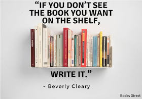“If you don’t see  the book you want  on the shelf,  write it.”  ~ Beverly Cleary