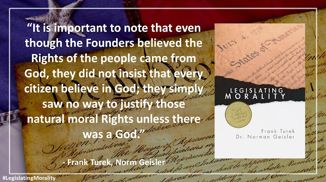 Quote from Norman Geisler's and Frank Turek's book "Legislating Morality": "It is important to note that even though the Founders believed the Rights of the people came from God, they did not insist that every citizen believe in God; they simply saw no way to justify those natural moral Rights unless there was a God."