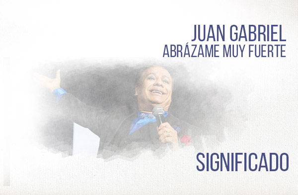 Abrázame Muy Fuerte significado de la canción Juan Gabriel.