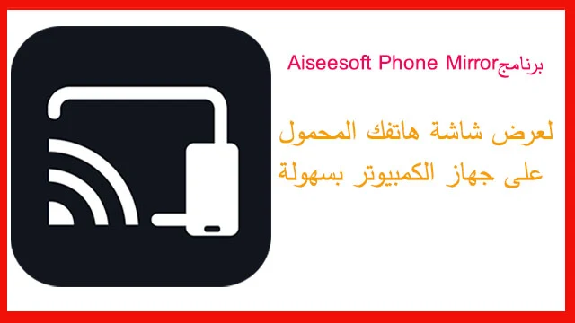 برنامج Aiseesoft Phone Mirror - أفضل طريقة لعرض هاتفك على الكمبيوتر