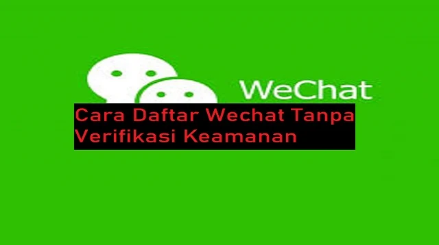 Cara Daftar Wechat Tanpa Verifikasi Keamanan