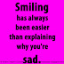 Smiling has always been easier than explaining why you're sad. 