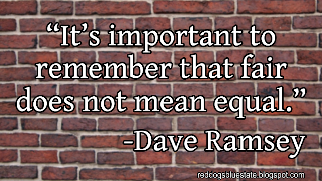 “[I]t’s important to remember that fair does not mean equal.” -Dave Ramsey