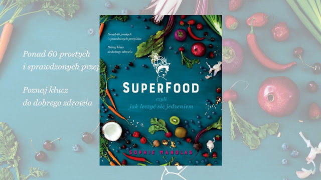 Sophie Manolas „Superfood, czyli jak leczyć się jedzeniem” / recenzuje Marta Szloser