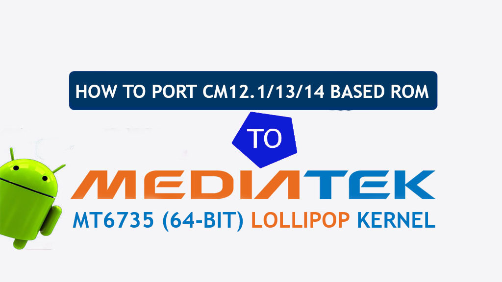 [Guide] How To Port CM 12.1/13/14 Based Rom To MT6735 (64-bit) Lollipop Based