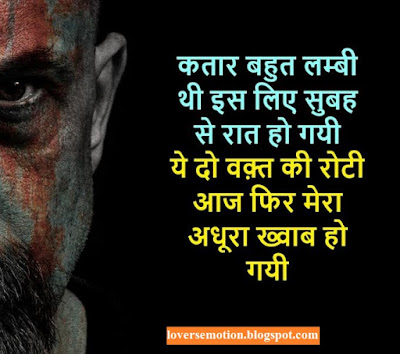 Kataar Bahut Lambi Thi Is Liye Subah Se Raat Ho Gai, Ye Do Waqt Ki Roti Aaj Phir Mera Adhoora Khvab Ho Gai. कतार बहुत लम्बी थी इस लिए सुबह से रात हो गयी, ये दो वक़्त की रोटी आज फिर मेरा अधूरा ख्वाब हो गयी।