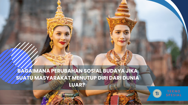 Bagaimana Perubahan Sosial Budaya Jika Suatu Masyarakat Menutup Diri Dari Dunia Luar? Ini Penjelasannya!