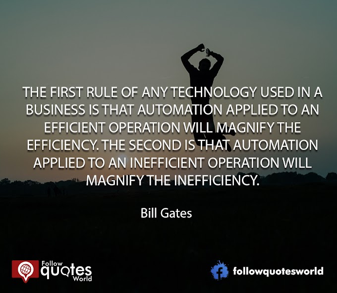 The first rule of any technology used in a business is that automation applied to an efficient operation will magnify the efficiency. Bill gates