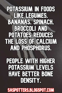 Potassium in foods like legumes, bananas, spinach, broccoli and potatoes reduces the loss of calcium and phosphorus.  People with higher potassium levels have better bone density.