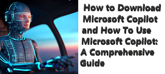 How to Download Microsoft Copilot and How To Use Microsoft Copilot: A Comprehensive Guide