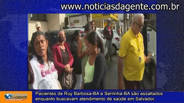 Pacientes de Ruy Barbosa-BA e Serrinha-BA são assaltados enquanto buscavam atendimento de saúde em Salvador.