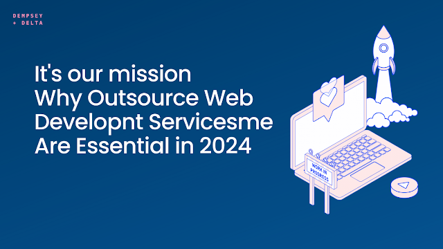 Why Outsource Web Development Services Are Essential in 2024