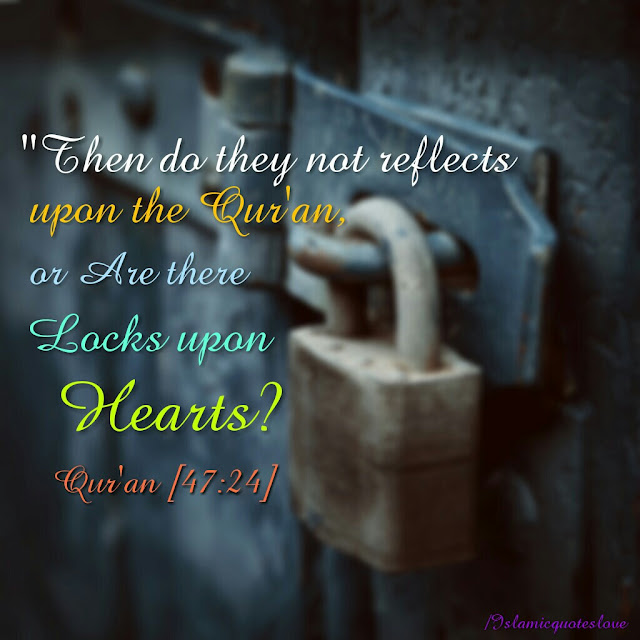 THEN DO THEY NOT REFLECTS UPON THE QUR'AN, OR ARE THERE LOCKS UPON HEARTS?  QUR'AN [47:24]