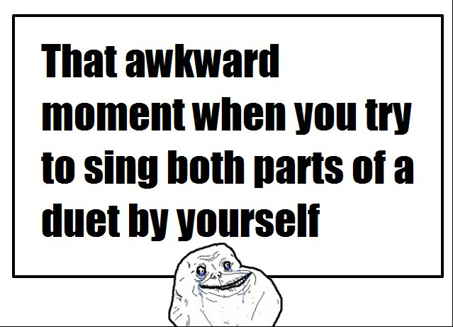 That Awkward Moment When You Try To Sing Both Parts Of A Duet By Yourself 