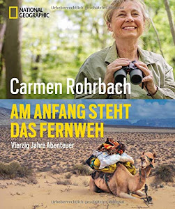 Bildband Abenteuer: Am Anfang steht das Fernweh. In 40 Jahren Abenteuer hat Carmen Rohrbach die Welt erkundet. In diesem National Geographic Buch ... Abenteuer und Natur.: 40 Jahre Abenteuer