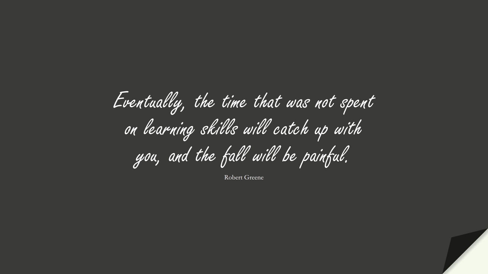 Eventually, the time that was not spent on learning skills will catch up with you, and the fall will be painful. (Robert Greene);  #StoicQuotes