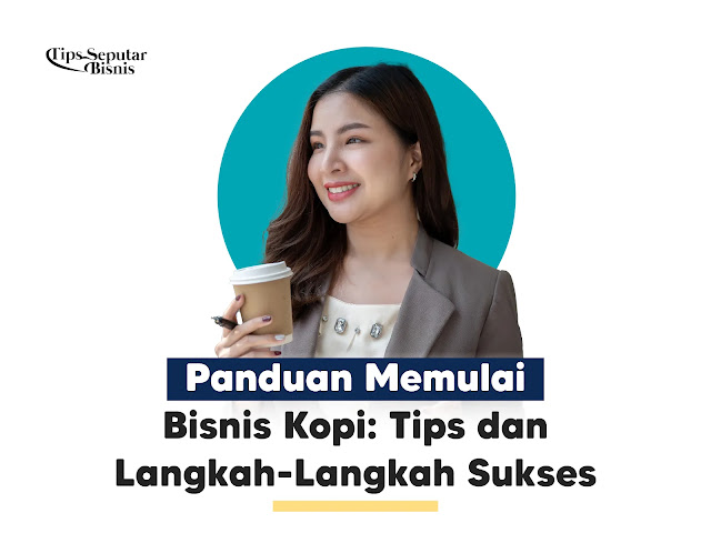 Panduan Memulai Bisnis Kopi: Tips dan Langkah-Langkah Sukses