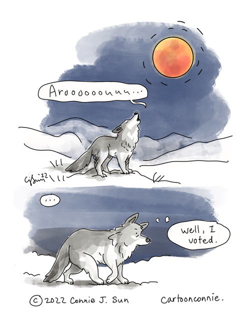 2-panel comic illustration of a cartoon wolf howling at a "blood moon," when Earth's moon is in a lunar eclipse. Panel 1: A lone wolf howls an "Aroooouuu..." at a full moon, rendered in deep orange and red hues, against a deep navy blue night sky. Panel 2: The wolf walks off, pensively, with a thought bubble that says, "Well, I voted." Cartoon is referencing an election day that coincides with the celestial event of a lunar eclipse. By Connie Sun, cartoonconnie, 2022.