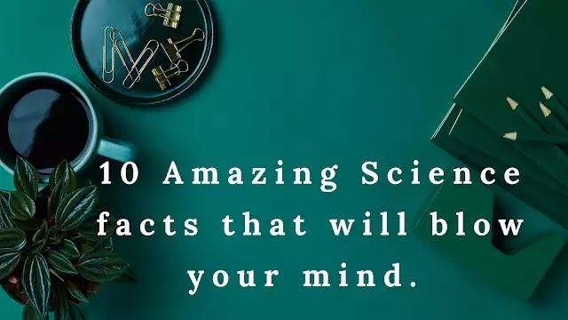 10 Amazing Science facts that will blow your mind. 