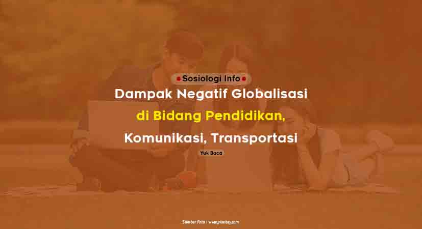 Dampak Negatif Globalisasi di Bidang Pendidikan Dampak Negatif Globalisasi di Bidang Pendidikan, Komunikasi, Transportasi