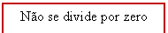 Text Box: Não se divide por zero