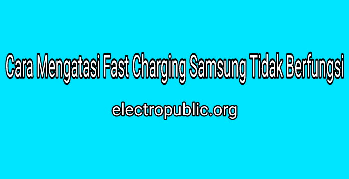 Cara Mengatasi Fast Charging Samsung Tidak Berfungsi