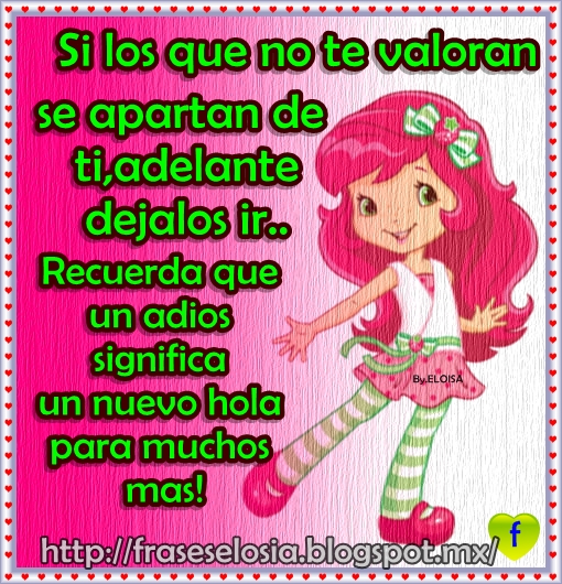 Si los que no te valoran se apartan de ti,adlante dejalos ir, recuerda que un adiós es un nuevo hola para muchos mas