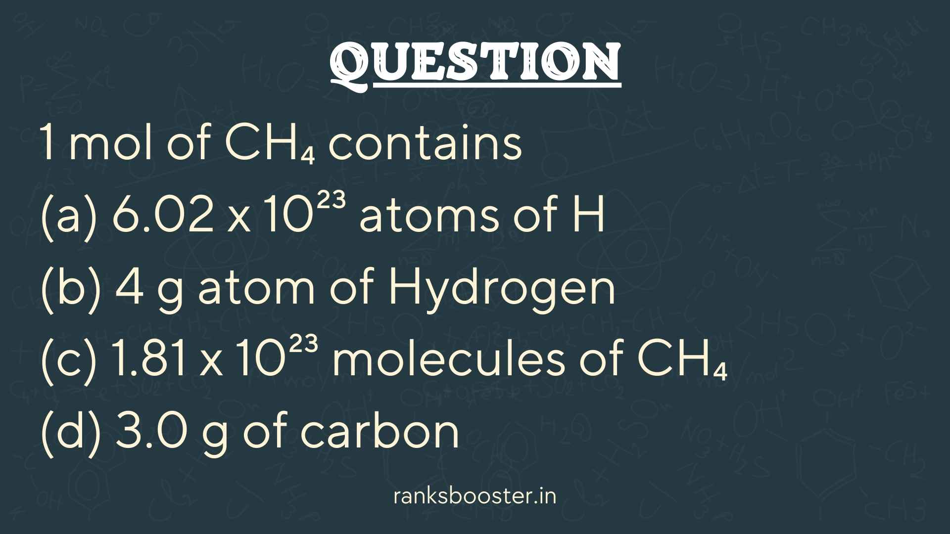 Question: 1 mol of CH₄ contains (a) 6.02 x 10²³ atoms of H (b) 4 g atom of Hydrogen (c) 1.81 x 10²³ molecules of CH₄ (d) 3.0 g of carbon