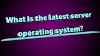 What is the latest server operating system?