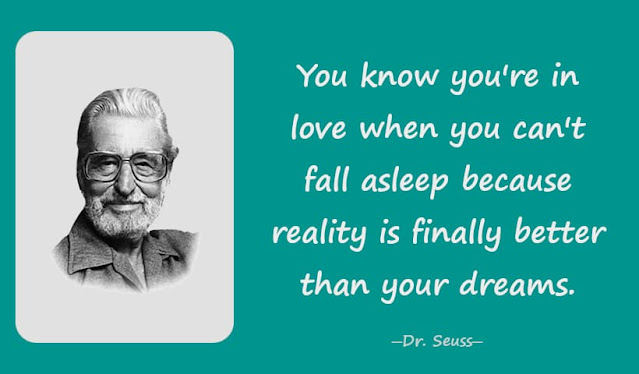 You know you're in love when you can't fall asleep because reality is finally better than your dreams.一Dr. Seuss