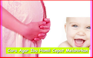 Cara Agar Ibu Hamil Cepat Melahirkan