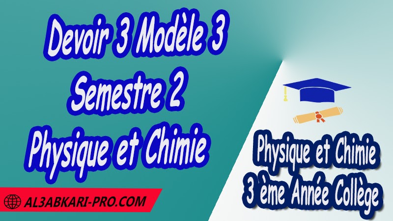 Devoir 3 Modèle 3 de Semestre 2 - Physique et Chimie 3ème Année Collège (3APIC) PDF Devoir 3 Modèle 3 de Semestre 2 - Physique et Chimie 3ème Année Collège (3APIC) PDF