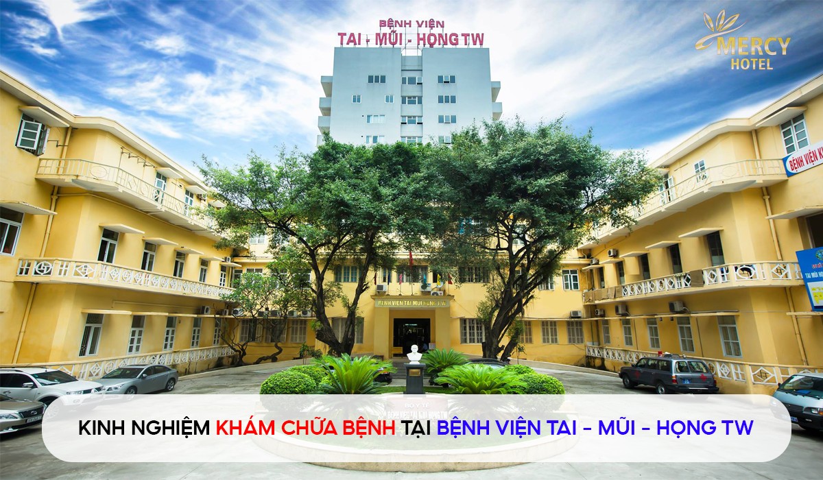 Chia sẻ kinh nghiệm trước khi khám, chữa bệnh tại Bệnh viện Tai Mũi Họng Trung Ương chi tiết nhất | Mercy Hotel