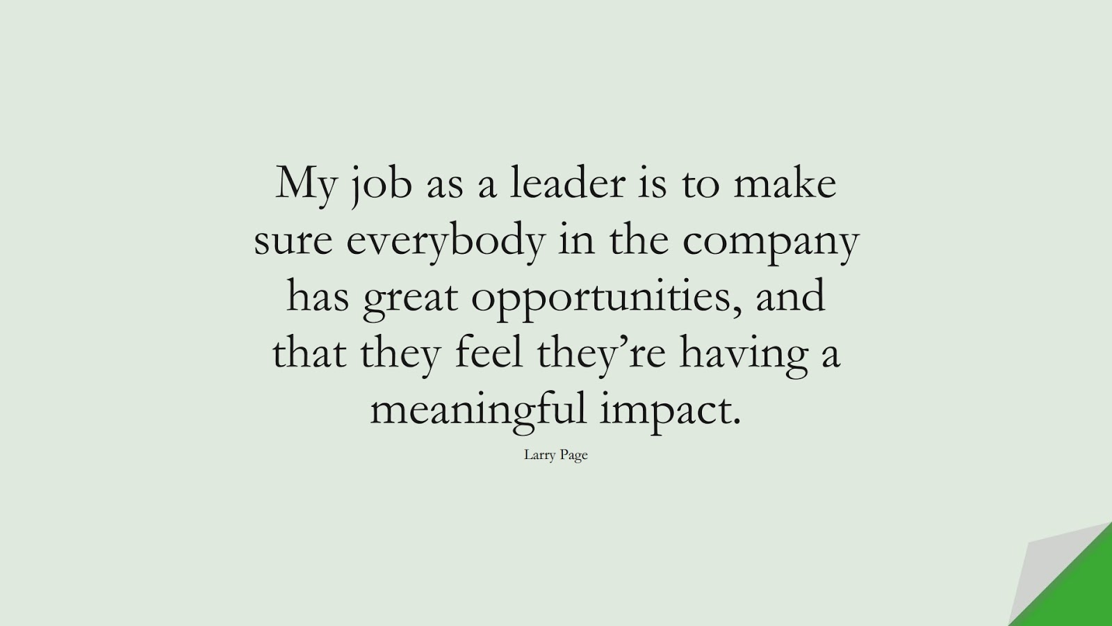 My job as a leader is to make sure everybody in the company has great opportunities, and that they feel they’re having a meaningful impact. (Larry Page);  #HardWorkQuotes