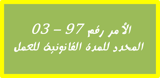 الأمر رقم 97-03 المـؤرخ في 2 رمضان عام 1417 الموافق 11 يناير سنة 1997 الذي يحدد المدة القانونية للعمل