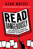 Read Dangerously: The Subversive Power of Literature in Troubled Times  by Azar Nafisi