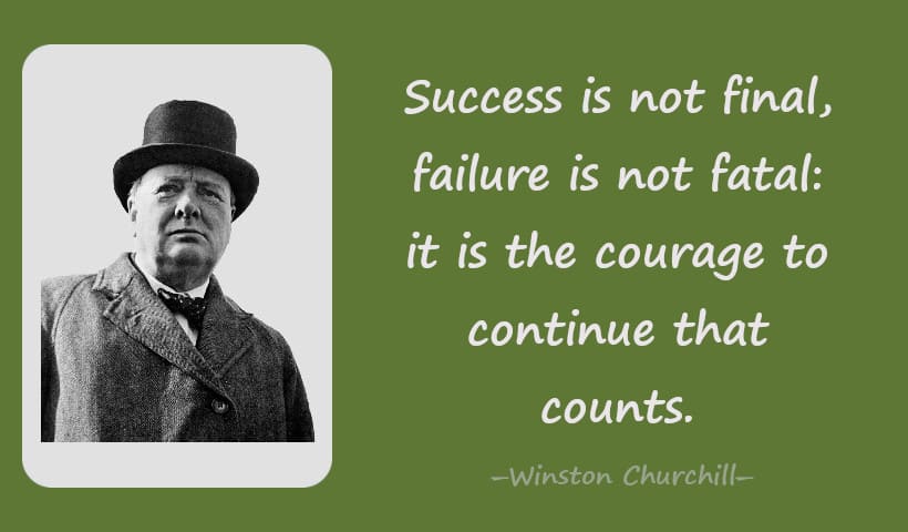Success is not final, failure is not fatal: it is the courage to continue that counts.--Winston Churchill