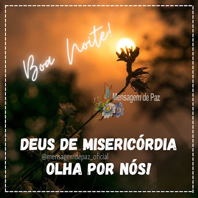 Deus de misericórdia olha por nós. Boa Noite!