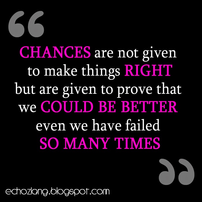 Chances are given to prove that we could be better even we 