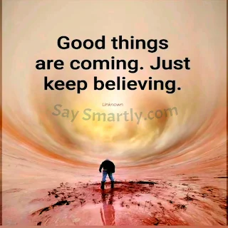 Good things are coming. Just keep believing. _Unknown