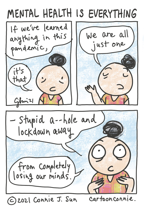 Three-panel comic containing a simple drawing of girl with a bun, observing that "If we've learned anything in this pandemic, it's that we are all just one...stupid a--hole and lockdown away from completely losing our minds." Mental health is everything. Sketchbook comic by Connie Sun, cartoonconnie