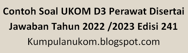 Contoh Soal UKOM D3 Perawat Disertai Jawaban Tahun 2022 2023 2024 2025 Edisi 241 Kumpulanukom.blogspot.com