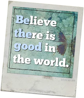 Believe there is good in the world. Be the good.